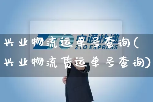 兴业物流运单号查询(兴业物流货运单号查询)_https://www.senxinmaoyi.com_邮政编码_第1张