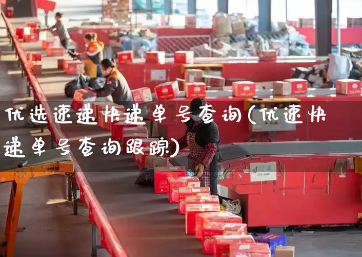 优选速递快递单号查询(优速快递单号查询跟踪)_https://www.senxinmaoyi.com_邮政编码_第1张