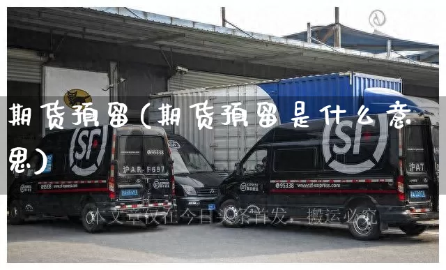期货预留(期货预留是什么意思)_https://www.senxinmaoyi.com_物流单号_第1张