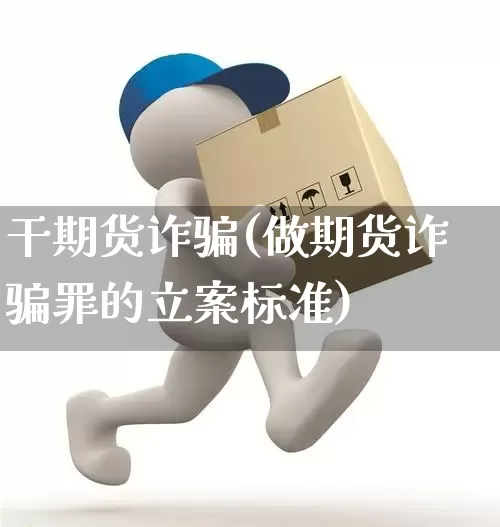 干期货诈骗(做期货诈骗罪的立案标准)_https://www.senxinmaoyi.com_快递查询_第1张
