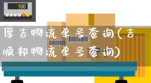 厚吉物流单号查询(吉顺邦物流单号查询)_https://www.senxinmaoyi.com_物流单号_第1张