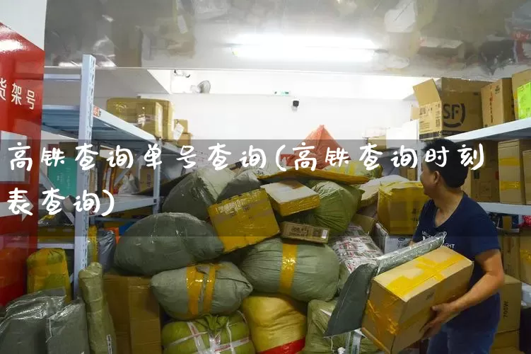 高铁查询单号查询(高铁查询时刻表查询)_https://www.senxinmaoyi.com_物流查询_第1张