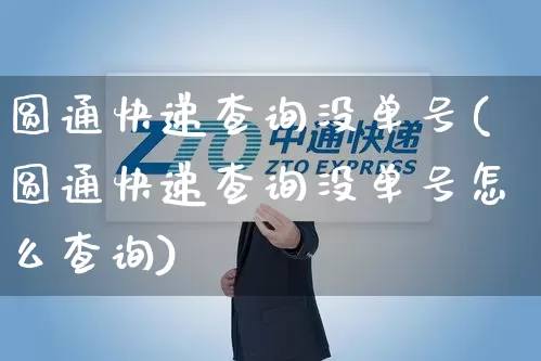 圆通快递查询没单号(圆通快递查询没单号怎么查询)_https://www.senxinmaoyi.com_物流单号_第1张