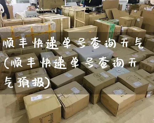 顺丰快递单号查询天气(顺丰快递单号查询天气预报)_https://www.senxinmaoyi.com_物流查询_第1张