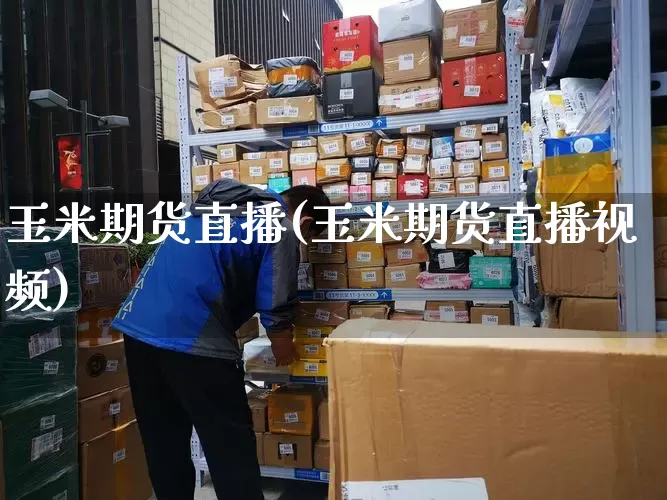 玉米期货直播(玉米期货直播视频)_https://www.senxinmaoyi.com_邮政编码_第1张