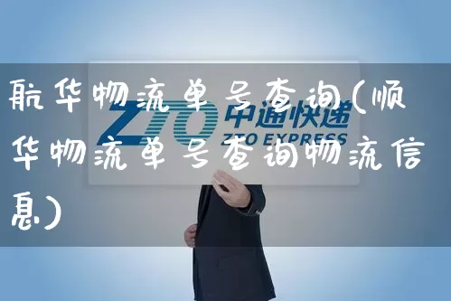 航华物流单号查询(顺华物流单号查询物流信息)_https://www.senxinmaoyi.com_物流单号_第1张