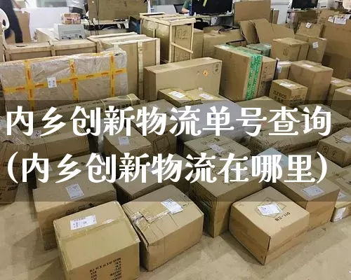 内乡创新物流单号查询(内乡创新物流在哪里)_https://www.senxinmaoyi.com_物流查询_第1张