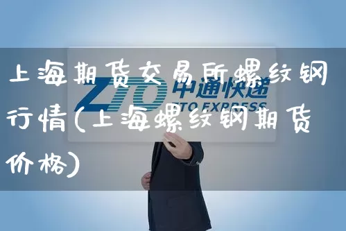上海期货交易所螺纹钢行情(上海螺纹钢期货价格)_https://www.senxinmaoyi.com_物流单号_第1张