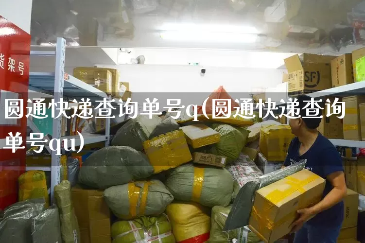 圆通快递查询单号q(圆通快递查询单号qu)_https://www.senxinmaoyi.com_邮政编码_第1张