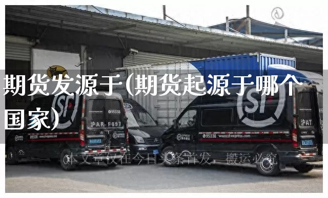 期货发源于(期货起源于哪个国家)_https://www.senxinmaoyi.com_快递查询_第1张