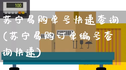 苏宁易购单号快递查询(苏宁易购订单编号查询快递)_https://www.senxinmaoyi.com_快递查询_第1张