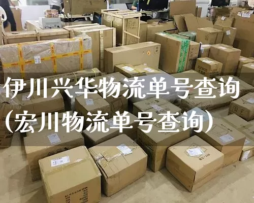 伊川兴华物流单号查询(宏川物流单号查询)_https://www.senxinmaoyi.com_邮政编码_第1张