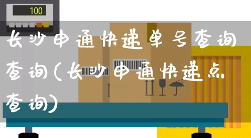 长沙申通快递单号查询查询(长沙申通快递点查询)_https://www.senxinmaoyi.com_物流单号_第1张