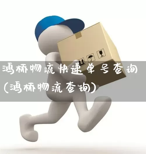 鸿桥物流快递单号查询(鸿桥物流查询)_https://www.senxinmaoyi.com_物流查询_第1张