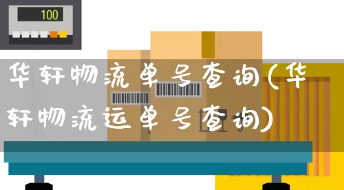 华轩物流单号查询(华轩物流运单号查询)_https://www.senxinmaoyi.com_物流单号_第1张