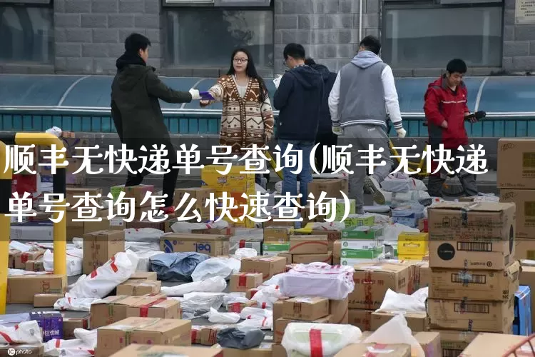 顺丰无快递单号查询(顺丰无快递单号查询怎么快速查询)_https://www.senxinmaoyi.com_物流查询_第1张