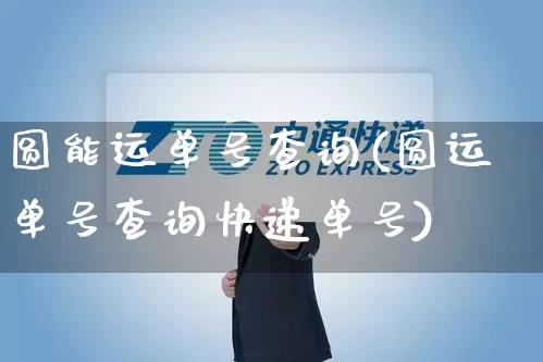 圆能运单号查询(圆运单号查询快递单号)_https://www.senxinmaoyi.com_物流单号_第1张