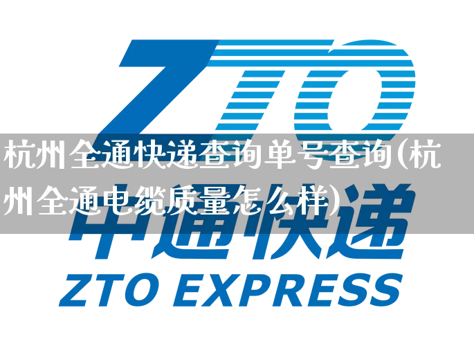 杭州全通快递查询单号查询(杭州全通电缆质量怎么样)_https://www.senxinmaoyi.com_物流单号_第1张
