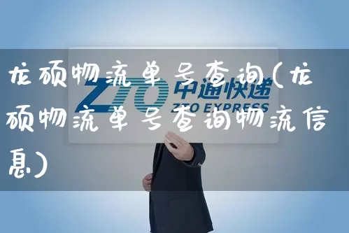 龙硕物流单号查询(龙硕物流单号查询物流信息)_https://www.senxinmaoyi.com_邮政编码_第1张