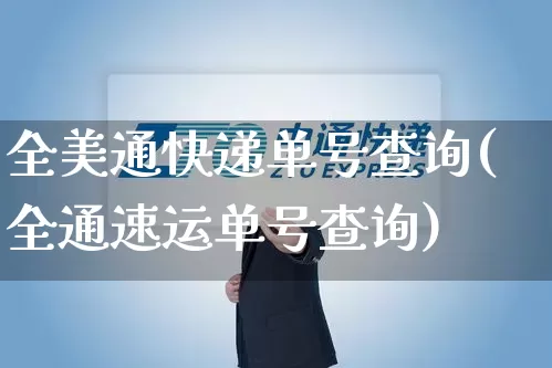 全美通快递单号查询(全通速运单号查询)_https://www.senxinmaoyi.com_物流单号_第1张