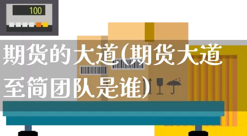 期货的大道(期货大道至简团队是谁)_https://www.senxinmaoyi.com_物流查询_第1张