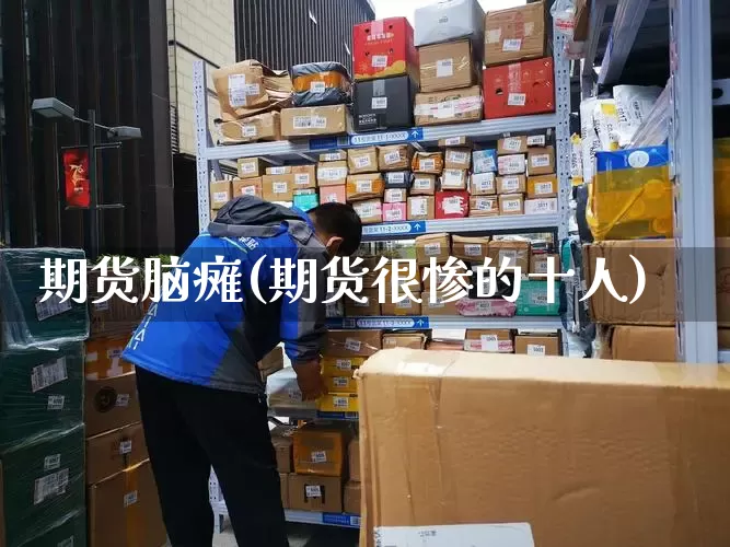 期货脑瘫(期货很惨的十人)_https://www.senxinmaoyi.com_物流单号_第1张