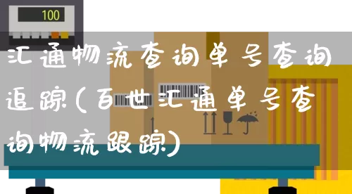 汇通物流查询单号查询追踪(百世汇通单号查询物流跟踪)_https://www.senxinmaoyi.com_物流单号_第1张