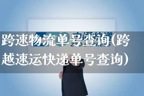跨速物流单号查询(跨越速运快递单号查询)_https://www.senxinmaoyi.com_邮政编码_第1张