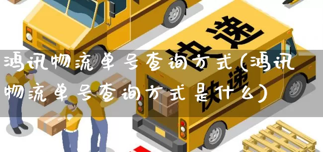 鸿讯物流单号查询方式(鸿讯物流单号查询方式是什么)_https://www.senxinmaoyi.com_邮政编码_第1张