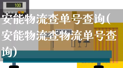 安能物流查单号查询(安能物流查物流单号查询)_https://www.senxinmaoyi.com_物流单号_第1张