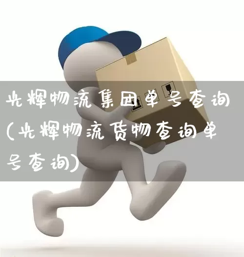光辉物流集团单号查询(光辉物流货物查询单号查询)_https://www.senxinmaoyi.com_邮政编码_第1张
