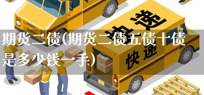 期货二债(期货二债五债十债是多少钱一手)_https://www.senxinmaoyi.com_物流查询_第1张