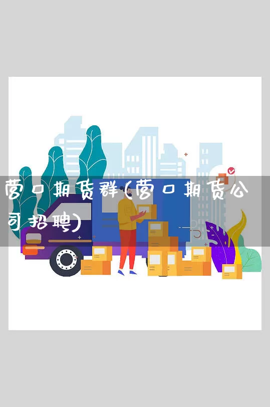 营口期货群(营口期货公司招聘)_https://www.senxinmaoyi.com_物流单号_第1张