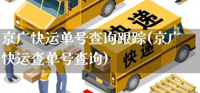 京广快运单号查询跟踪(京广快运查单号查询)_https://www.senxinmaoyi.com_快递查询_第1张
