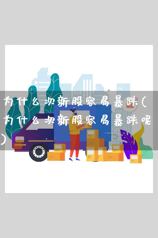 为什么次新股容易暴跌(为什么次新股容易暴跌呢)_https://www.senxinmaoyi.com_物流单号_第1张