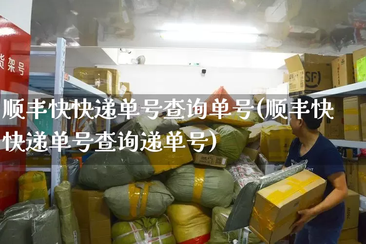 顺丰快快递单号查询单号(顺丰快快递单号查询递单号)_https://www.senxinmaoyi.com_物流查询_第1张