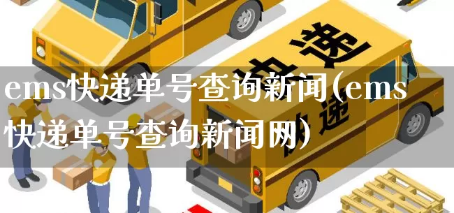 ems快递单号查询新闻(ems快递单号查询新闻网)_https://www.senxinmaoyi.com_邮政编码_第1张
