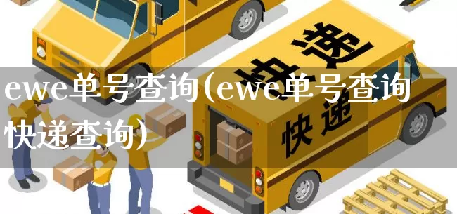 ewe单号查询(ewe单号查询快递查询)_https://www.senxinmaoyi.com_物流查询_第1张