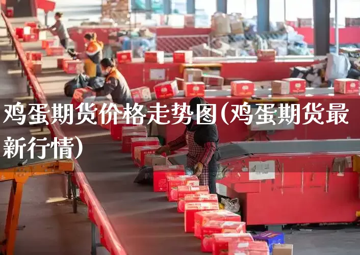 鸡蛋期货价格走势图(鸡蛋期货最新行情)_https://www.senxinmaoyi.com_物流单号_第1张