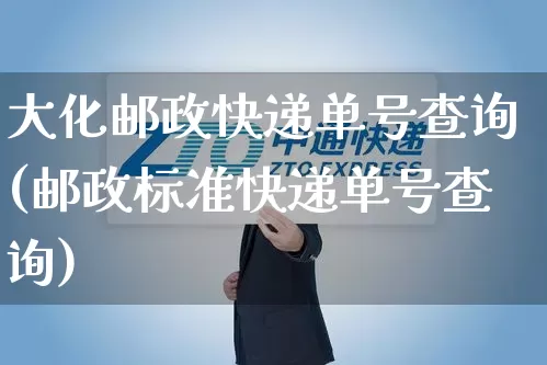 大化邮政快递单号查询(邮政标准快递单号查询)_https://www.senxinmaoyi.com_邮政编码_第1张
