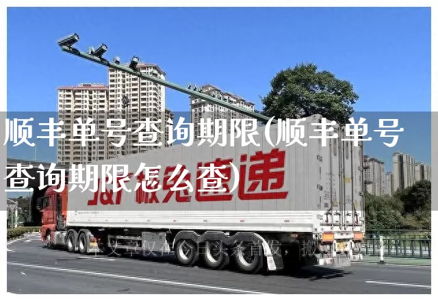 顺丰单号查询期限(顺丰单号查询期限怎么查)_https://www.senxinmaoyi.com_物流单号_第1张