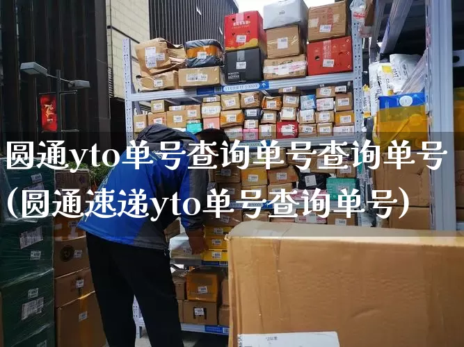 圆通yto单号查询单号查询单号(圆通速递yto单号查询单号)_https://www.senxinmaoyi.com_物流查询_第1张