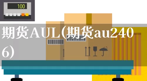 期货AUL(期货au2406)_https://www.senxinmaoyi.com_物流查询_第1张