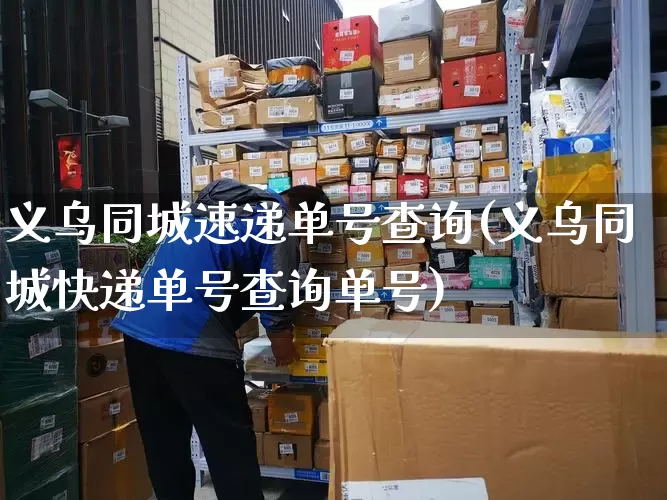 义乌同城速递单号查询(义乌同城快递单号查询单号)_https://www.senxinmaoyi.com_邮政编码_第1张