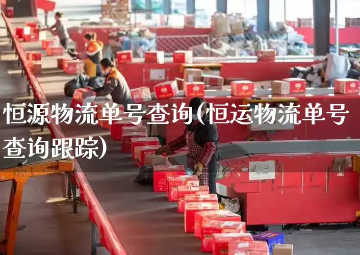 恒源物流单号查询(恒运物流单号查询跟踪)_https://www.senxinmaoyi.com_物流查询_第1张