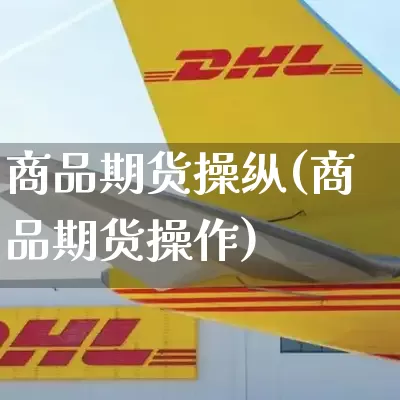 商品期货操纵(商品期货操作)_https://www.senxinmaoyi.com_邮政编码_第1张