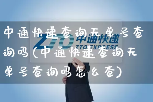 中通快递查询无单号查询吗(中通快递查询无单号查询吗怎么查)_https://www.senxinmaoyi.com_物流单号_第1张