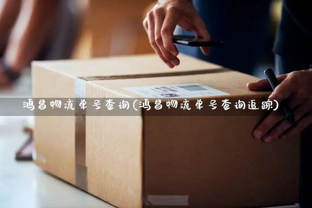 鸿昌物流单号查询(鸿昌物流单号查询追踪)_https://www.senxinmaoyi.com_物流单号_第1张