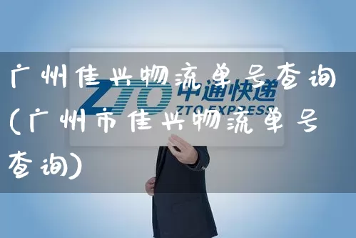 广州佳兴物流单号查询(广州市佳兴物流单号查询)_https://www.senxinmaoyi.com_快递查询_第1张