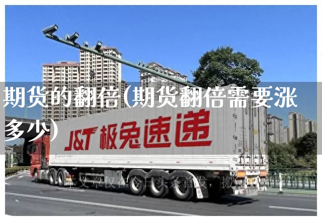 期货的翻倍(期货翻倍需要涨多少)_https://www.senxinmaoyi.com_快递查询_第1张
